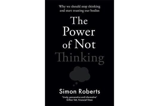 The Power of Not Thinking: Why We Should Stop Thinking and Start Trusting Our Bodies

Book by Simon Roberts