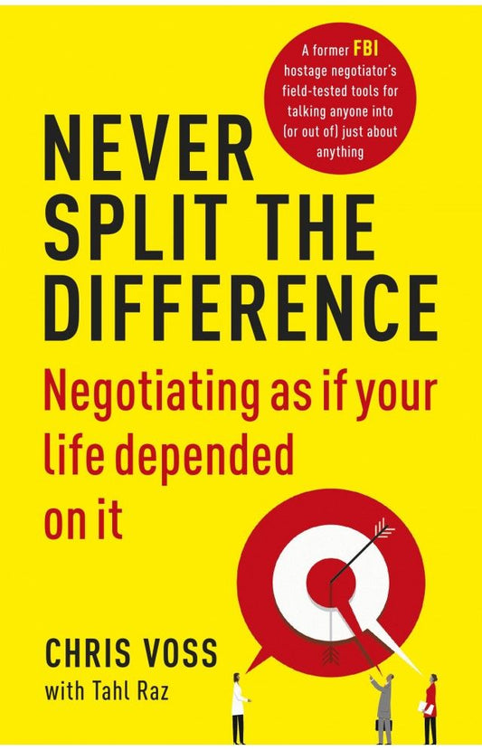 Never Split the Difference: Negotiating As If Your Life Depended On It
Book by Christopher Voss and Tahl Raz