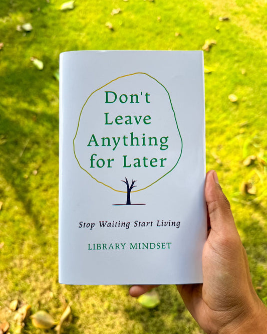 Don't Leave anything for later: stop waiting start living library mindset