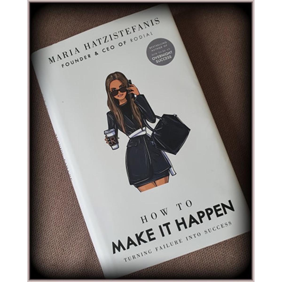 How to Make it Happen: Turning Failure into Success by Maria Hatzistefanis