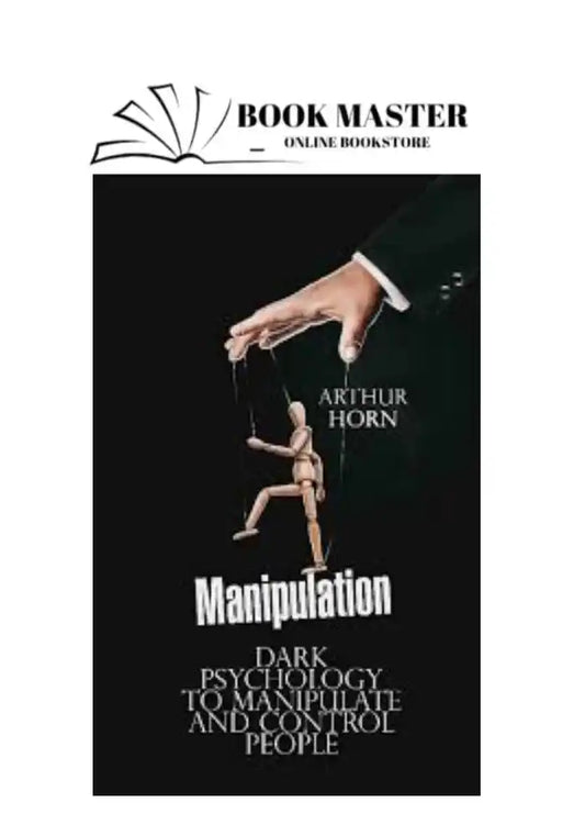 Manipulation: Dark Psychology to Manipulate and Control People by Arthur Horn